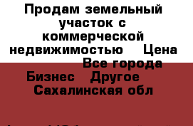 Продам земельный участок с коммерческой недвижимостью  › Цена ­ 400 000 - Все города Бизнес » Другое   . Сахалинская обл.